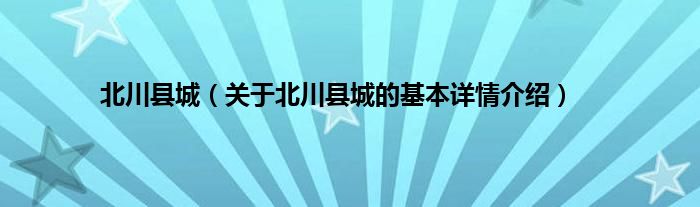 北川县城（关于北川县城的基本详情介绍）