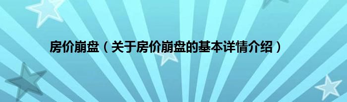 房价崩盘（关于房价崩盘的基本详情介绍）