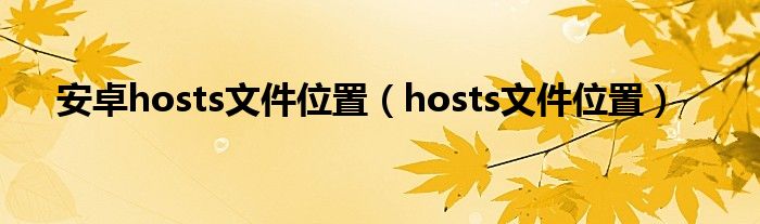 安卓hosts文件位置（hosts文件位置）