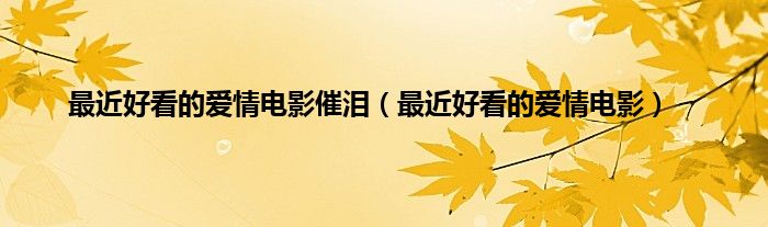 最近好看的爱情电影催泪（最近好看的爱情电影）