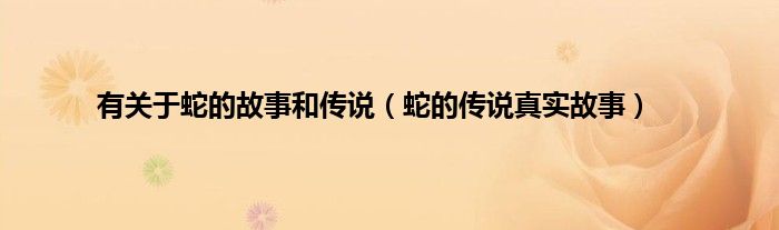有关于蛇的故事和传说（蛇的传说真实故事）