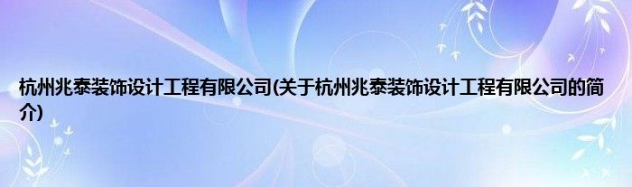 杭州兆泰装饰设计工程有限公司(关于杭州兆泰装饰设计工程有限公司的简介)