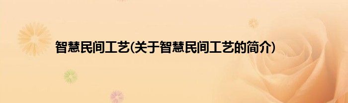 智慧民间工艺(关于智慧民间工艺的简介)