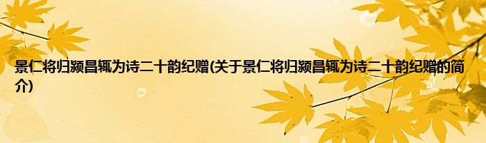 景仁将归颍昌辄为诗二十韵纪赠(关于景仁将归颍昌辄为诗二十韵纪赠的简介)