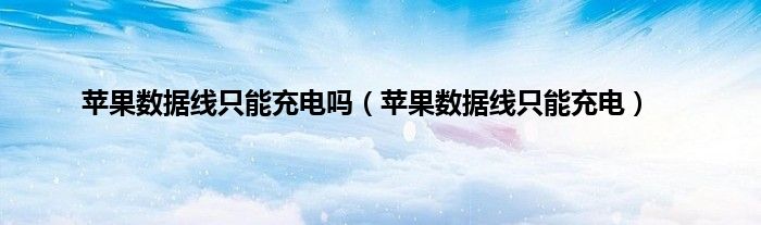 苹果数据线只能充电吗（苹果数据线只能充电）