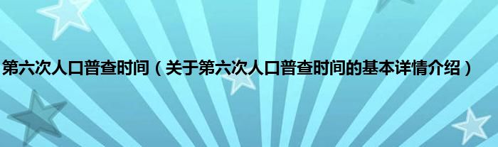 第六次人口普查时间（关于第六次人口普查时间的基本详情介绍）