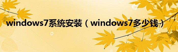 windows7系统安装（windows7多少钱）