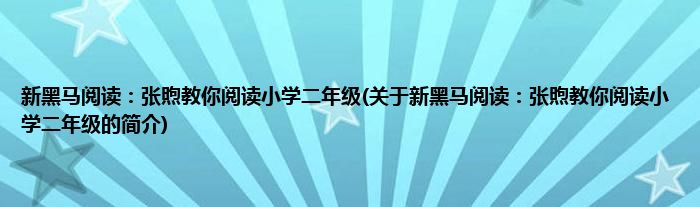 新黑马阅读：张煦教你阅读小学二年级(关于新黑马阅读：张煦教你阅读小学二年级的简介)