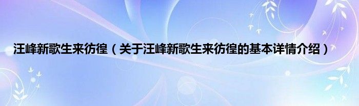 汪峰新歌生来彷徨（关于汪峰新歌生来彷徨的基本详情介绍）