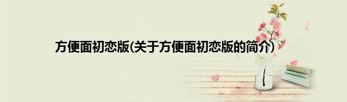 方便面初恋版(关于方便面初恋版的简介)