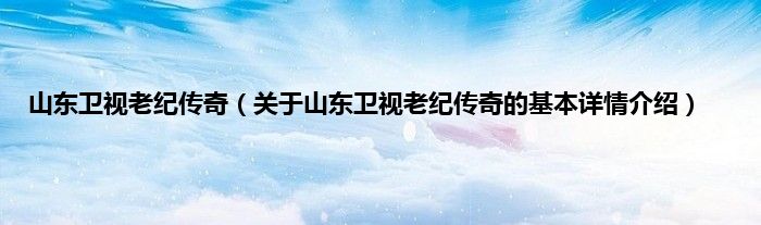 山东卫视老纪传奇（关于山东卫视老纪传奇的基本详情介绍）