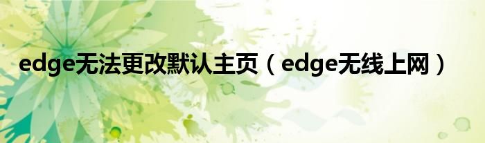 edge无法更改默认主页（edge无线上网）
