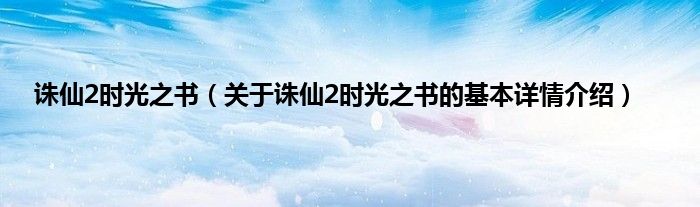 诛仙2时光之书（关于诛仙2时光之书的基本详情介绍）