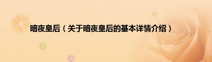 暗夜皇后（关于暗夜皇后的基本详情介绍）