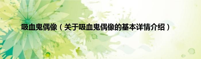 吸血鬼偶像（关于吸血鬼偶像的基本详情介绍）