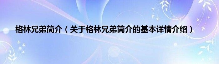 格林兄弟简介（关于格林兄弟简介的基本详情介绍）