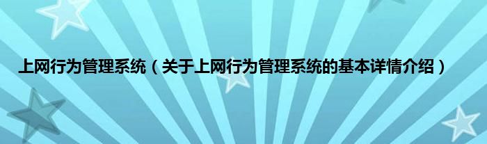 上网行为管理系统（关于上网行为管理系统的基本详情介绍）
