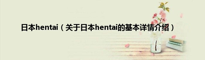 日本hentai（关于日本hentai的基本详情介绍）