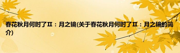 春花秋月何时了Ⅱ：月之镜(关于春花秋月何时了Ⅱ：月之镜的简介)