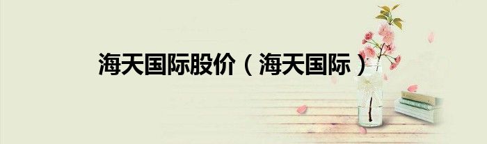 海天国际股价（海天国际）