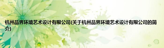 杭州品界环境艺术设计有限公司(关于杭州品界环境艺术设计有限公司的简介)