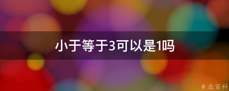 小于等于3可以是1吗