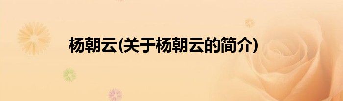 杨朝云(关于杨朝云的简介)