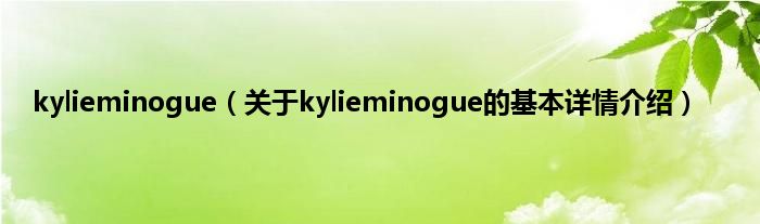 kylieminogue（关于kylieminogue的基本详情介绍）