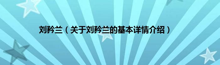 刘矜兰（关于刘矜兰的基本详情介绍）