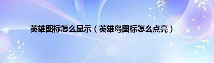 英雄图标怎么显示（英雄岛图标怎么点亮）