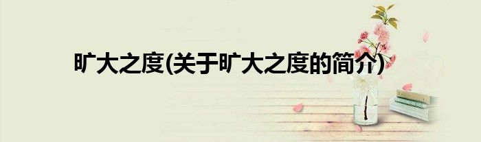 旷大之度(关于旷大之度的简介)