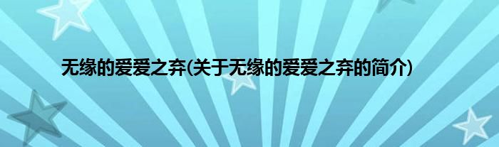 无缘的爱爱之弃(关于无缘的爱爱之弃的简介)