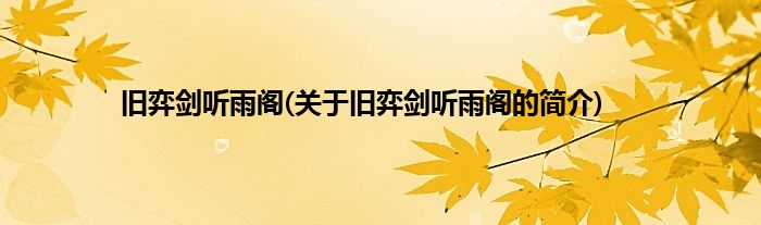 旧弈剑听雨阁(关于旧弈剑听雨阁的简介)