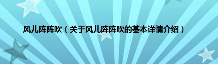 风儿阵阵吹（关于风儿阵阵吹的基本详情介绍）