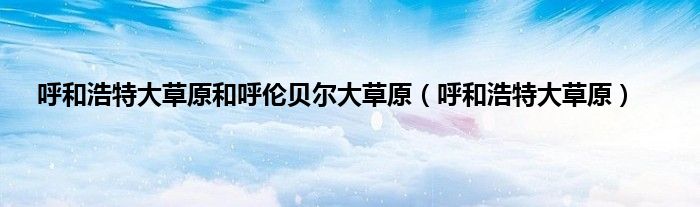 呼和浩特大草原和呼伦贝尔大草原（呼和浩特大草原）