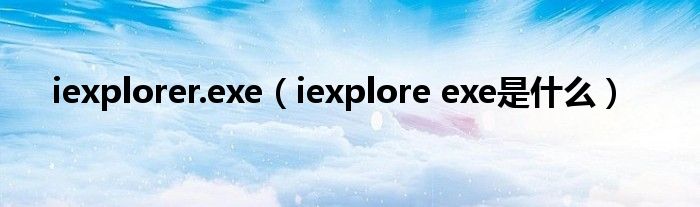 iexplorer.exe（iexplore exe是什么）