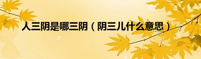 人三阴是哪三阴（阴三儿什么意思）