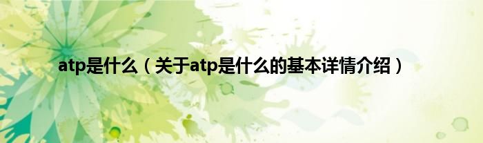 atp是什么（关于atp是什么的基本详情介绍）