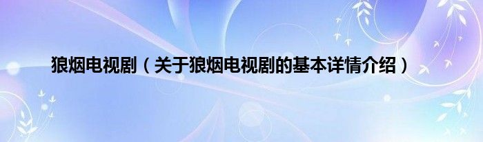 狼烟电视剧（关于狼烟电视剧的基本详情介绍）