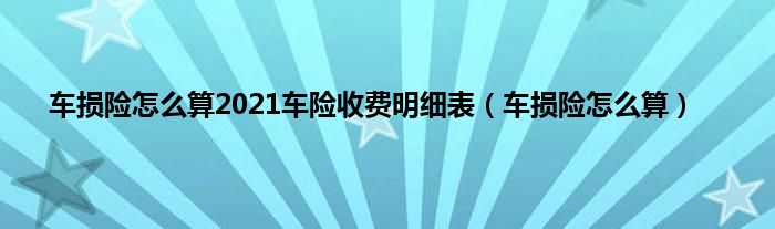车损险怎么算2021车险收费明细表（车损险怎么算）