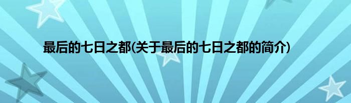 最后的七日之都(关于最后的七日之都的简介)