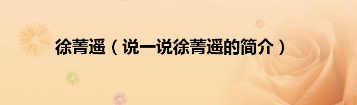 徐菁遥（说一说徐菁遥的简介）