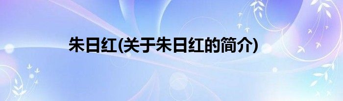 朱日红(关于朱日红的简介)