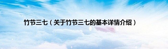 竹节三七（关于竹节三七的基本详情介绍）