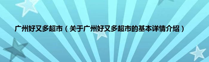 广州好又多超市（关于广州好又多超市的基本详情介绍）