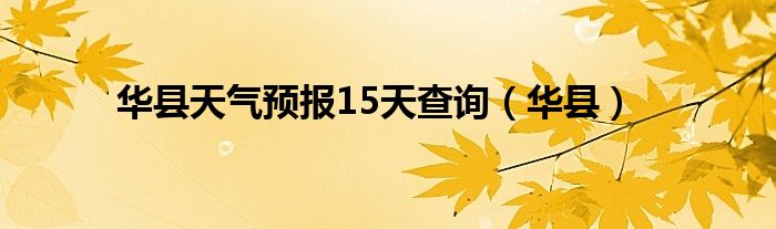 华县天气预报15天查询（华县）