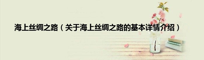 海上丝绸之路（关于海上丝绸之路的基本详情介绍）