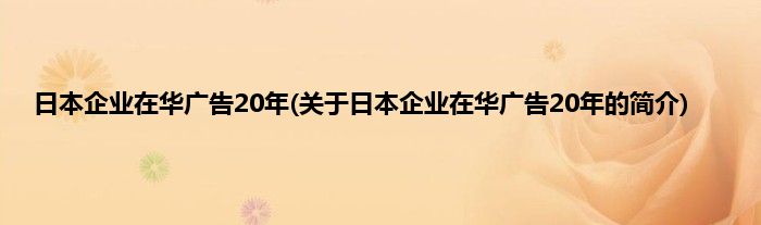 日本企业在华广告20年(关于日本企业在华广告20年的简介)