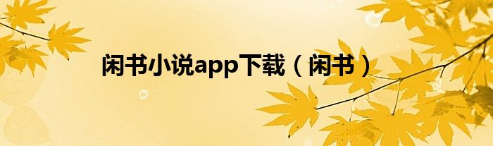 闲书小说app下载（闲书）