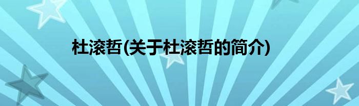 杜滚哲(关于杜滚哲的简介)